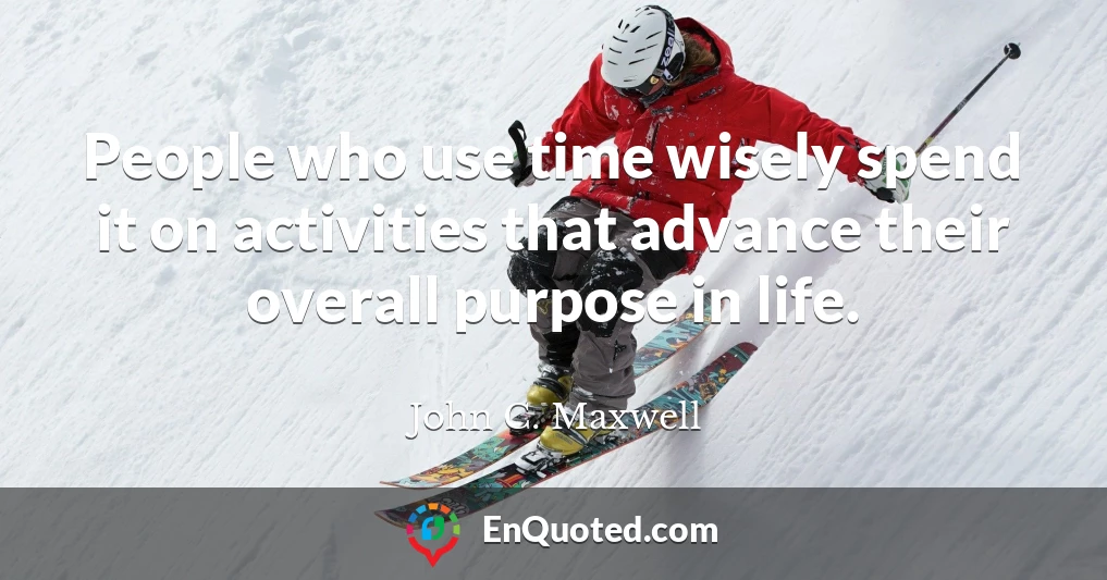People who use time wisely spend it on activities that advance their overall purpose in life.