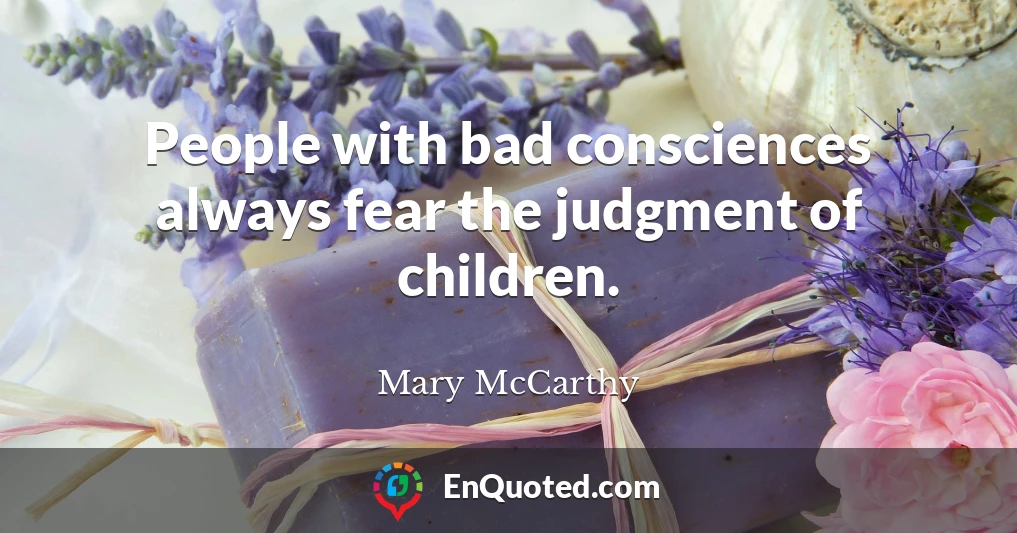 People with bad consciences always fear the judgment of children.