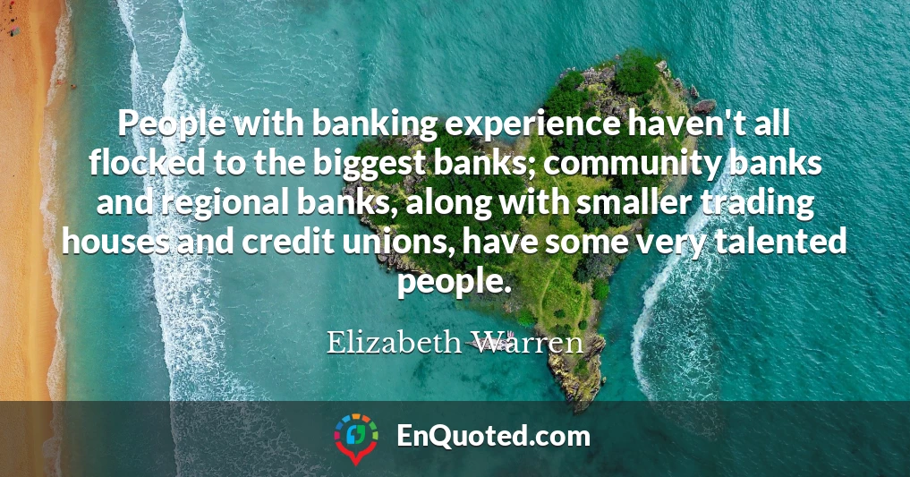 People with banking experience haven't all flocked to the biggest banks; community banks and regional banks, along with smaller trading houses and credit unions, have some very talented people.