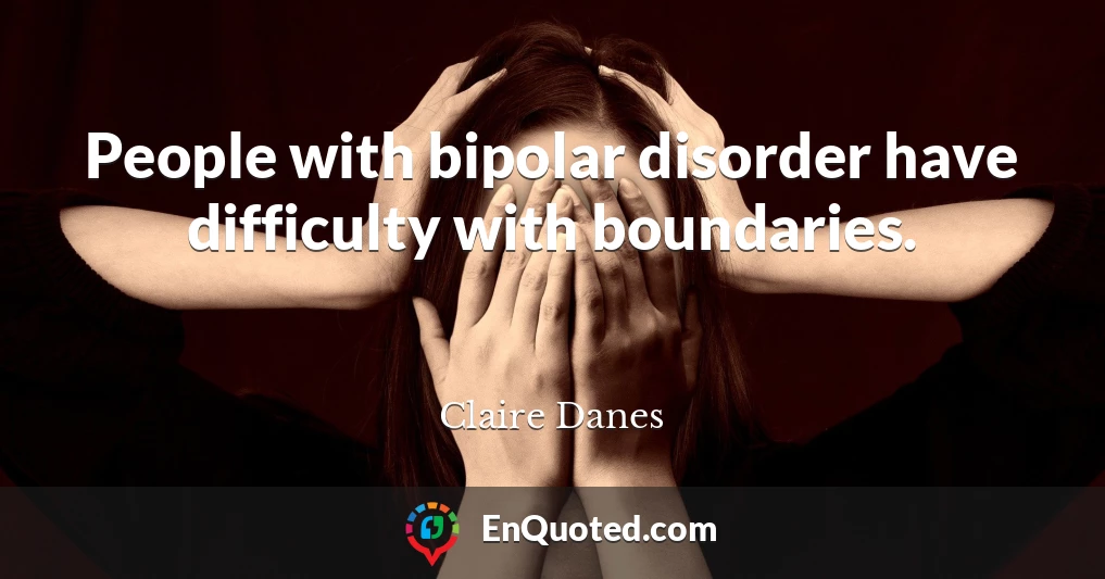 People with bipolar disorder have difficulty with boundaries.