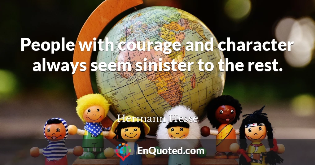 People with courage and character always seem sinister to the rest.