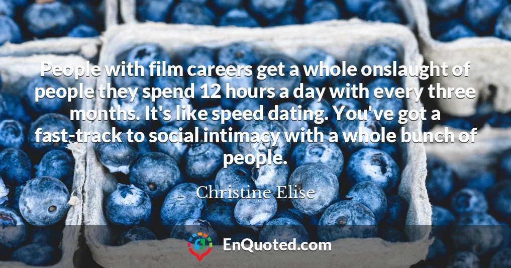 People with film careers get a whole onslaught of people they spend 12 hours a day with every three months. It's like speed dating. You've got a fast-track to social intimacy with a whole bunch of people.