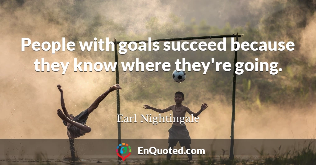 People with goals succeed because they know where they're going.