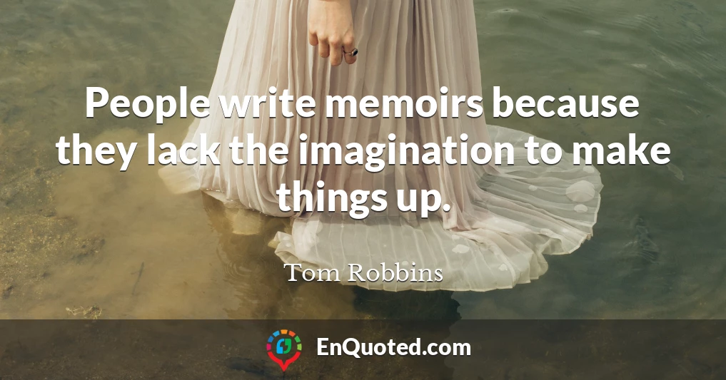 People write memoirs because they lack the imagination to make things up.