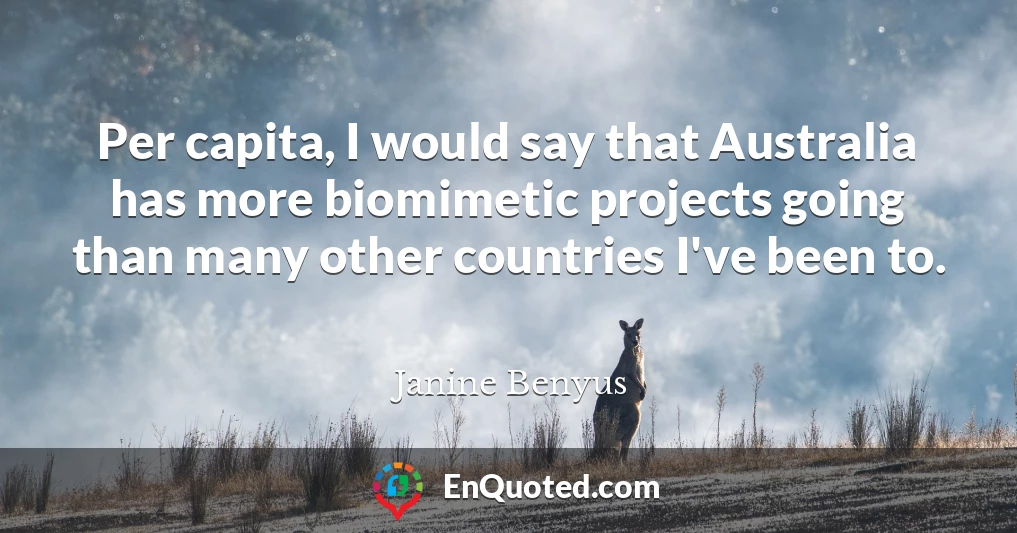 Per capita, I would say that Australia has more biomimetic projects going than many other countries I've been to.