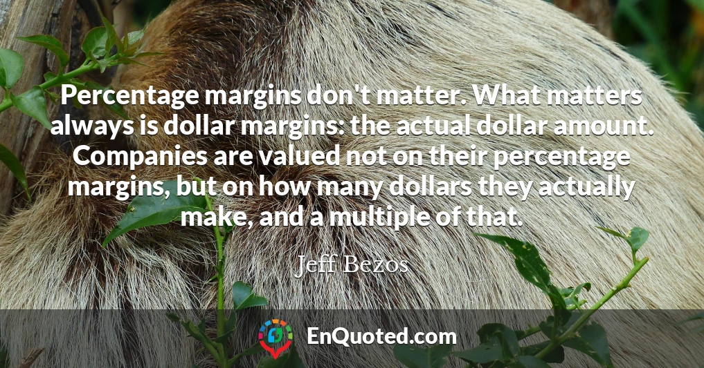 Percentage margins don't matter. What matters always is dollar margins: the actual dollar amount. Companies are valued not on their percentage margins, but on how many dollars they actually make, and a multiple of that.