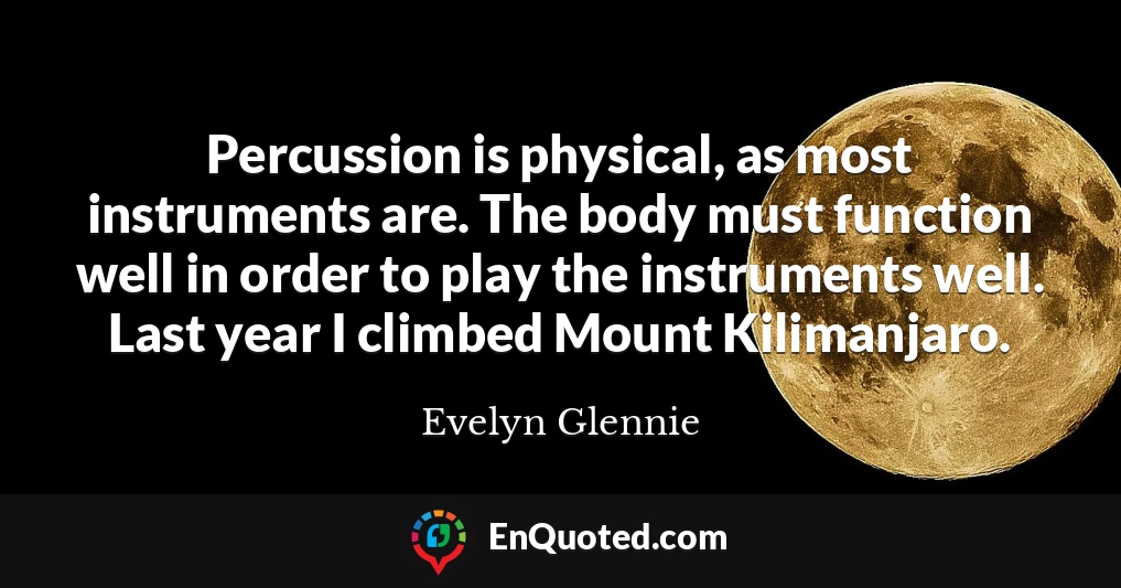 Percussion is physical, as most instruments are. The body must function well in order to play the instruments well. Last year I climbed Mount Kilimanjaro.