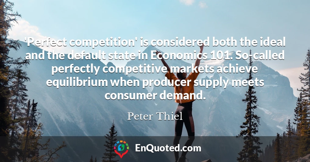 'Perfect competition' is considered both the ideal and the default state in Economics 101. So-called perfectly competitive markets achieve equilibrium when producer supply meets consumer demand.