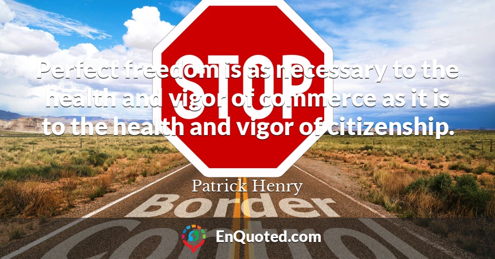 Perfect freedom is as necessary to the health and vigor of commerce as it is to the health and vigor of citizenship.