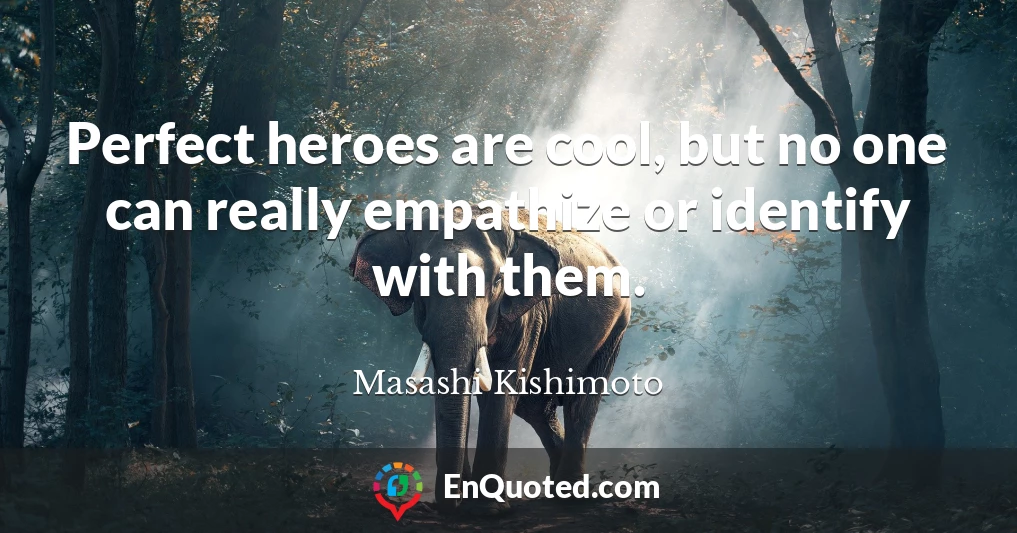 Perfect heroes are cool, but no one can really empathize or identify with them.