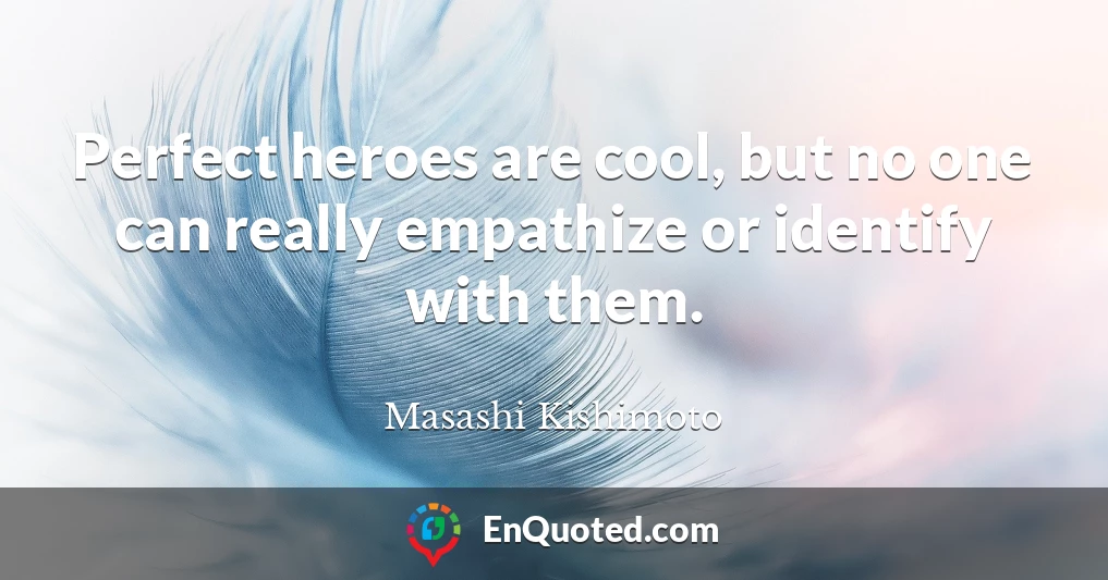 Perfect heroes are cool, but no one can really empathize or identify with them.