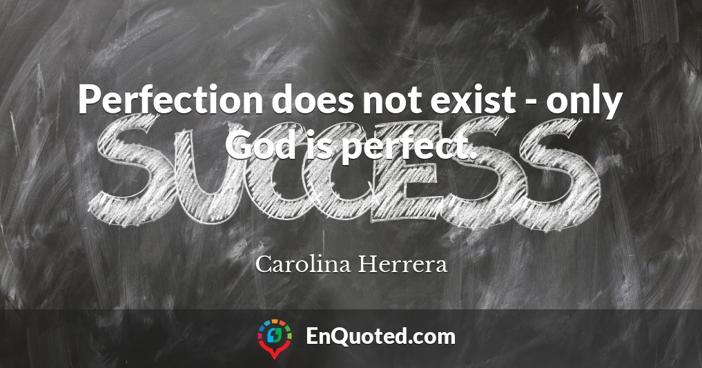 Perfection does not exist - only God is perfect.