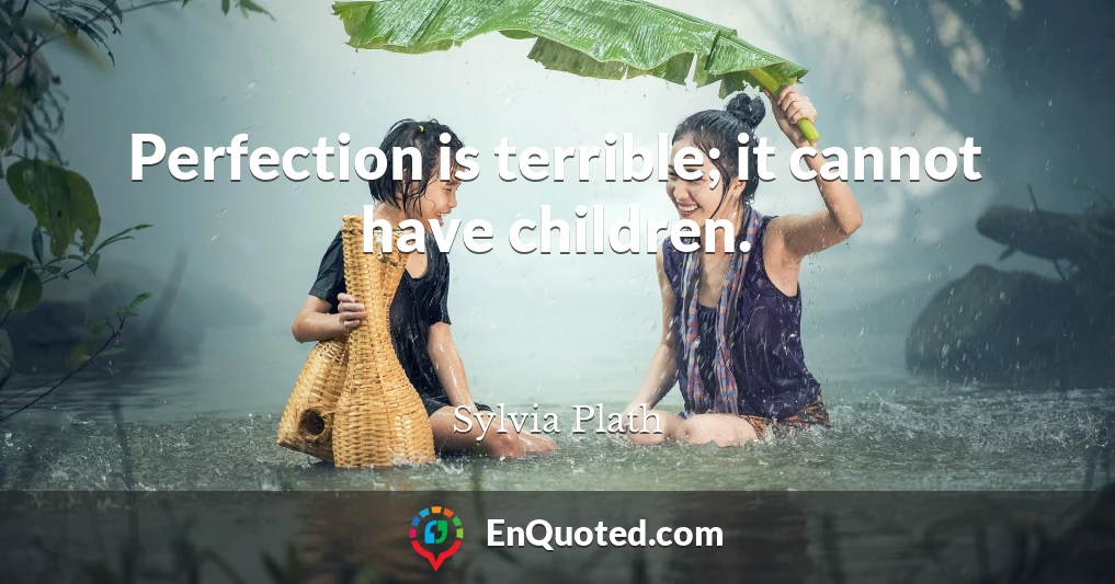 Perfection is terrible; it cannot have children.