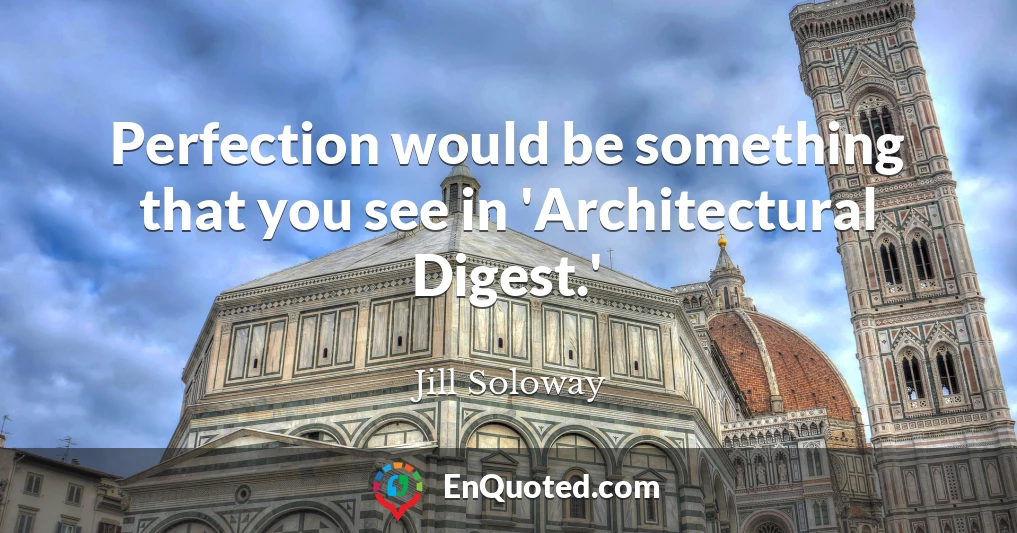 Perfection would be something that you see in 'Architectural Digest.'