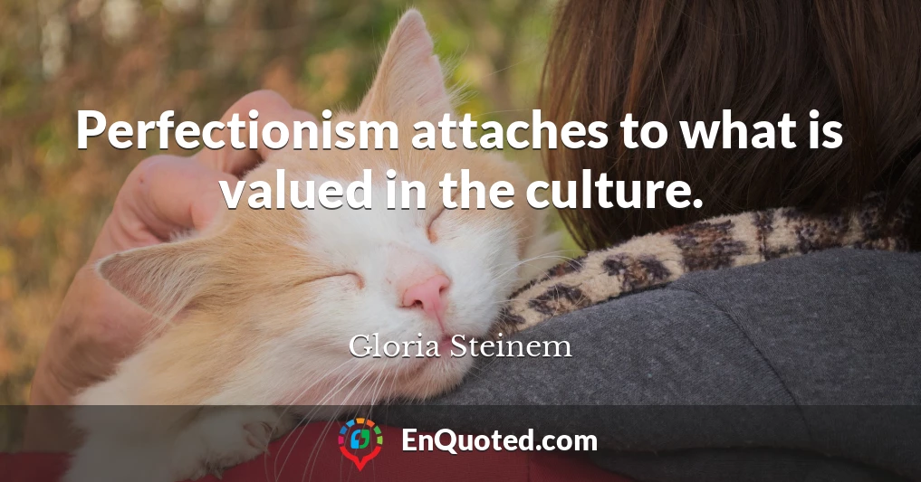 Perfectionism attaches to what is valued in the culture.