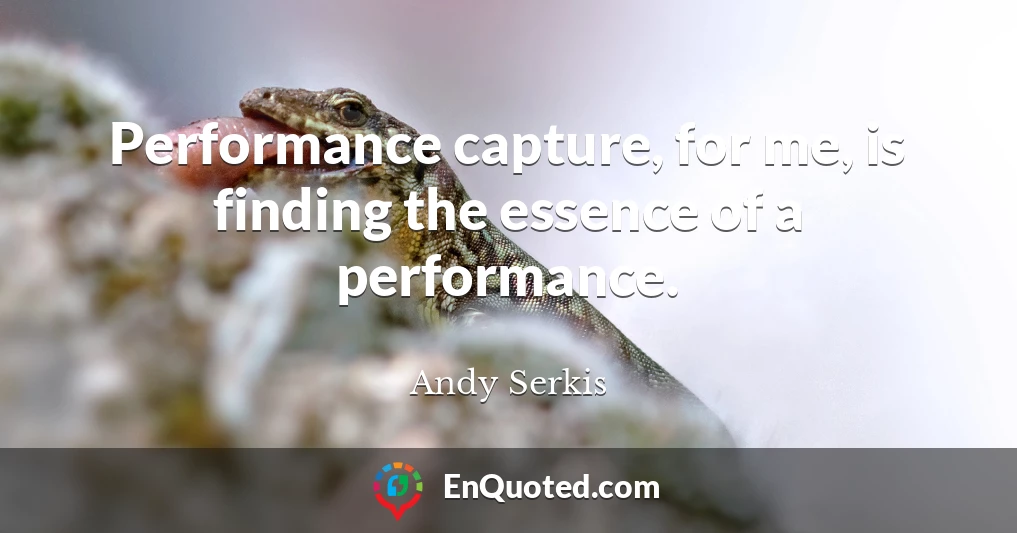 Performance capture, for me, is finding the essence of a performance.