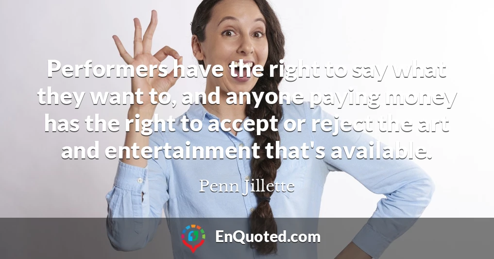 Performers have the right to say what they want to, and anyone paying money has the right to accept or reject the art and entertainment that's available.