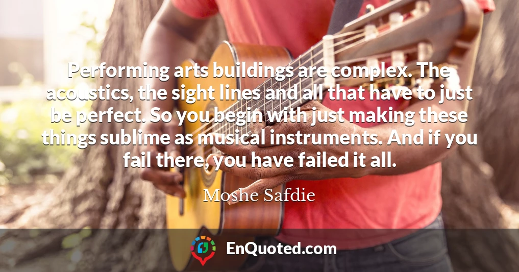Performing arts buildings are complex. The acoustics, the sight lines and all that have to just be perfect. So you begin with just making these things sublime as musical instruments. And if you fail there, you have failed it all.