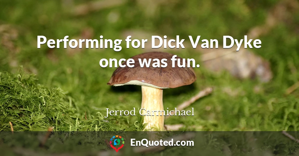 Performing for Dick Van Dyke once was fun.