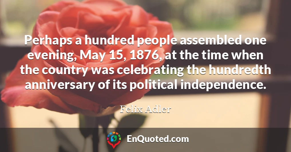 Perhaps a hundred people assembled one evening, May 15, 1876, at the time when the country was celebrating the hundredth anniversary of its political independence.