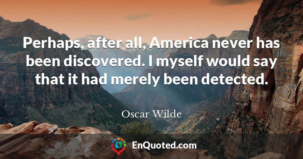 Perhaps, after all, America never has been discovered. I myself would say that it had merely been detected.