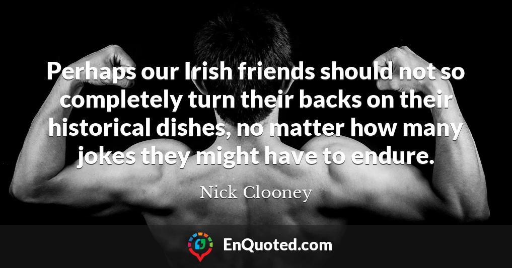 Perhaps our Irish friends should not so completely turn their backs on their historical dishes, no matter how many jokes they might have to endure.