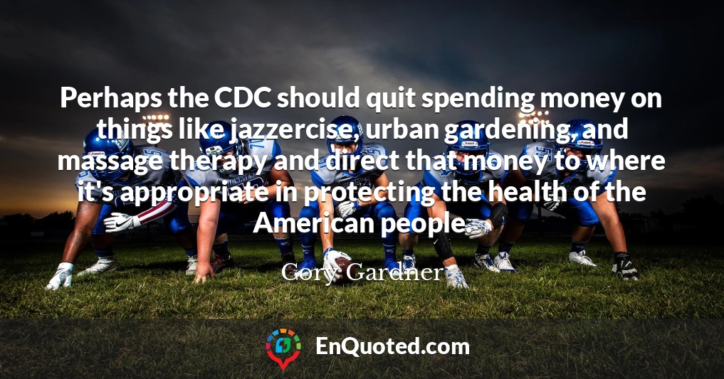 Perhaps the CDC should quit spending money on things like jazzercise, urban gardening, and massage therapy and direct that money to where it's appropriate in protecting the health of the American people.
