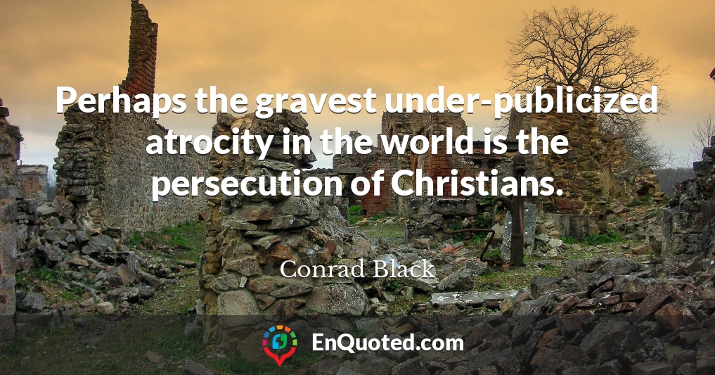 Perhaps the gravest under-publicized atrocity in the world is the persecution of Christians.