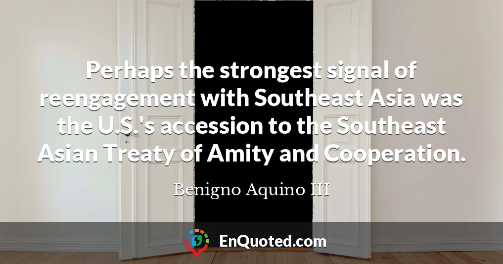 Perhaps the strongest signal of reengagement with Southeast Asia was the U.S.'s accession to the Southeast Asian Treaty of Amity and Cooperation.