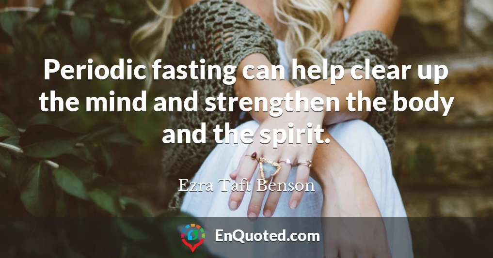 Periodic fasting can help clear up the mind and strengthen the body and the spirit.