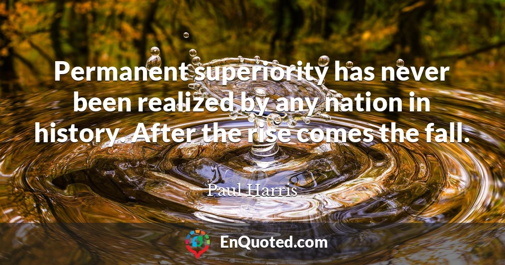 Permanent superiority has never been realized by any nation in history. After the rise comes the fall.