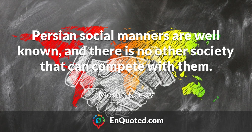 Persian social manners are well known, and there is no other society that can compete with them.