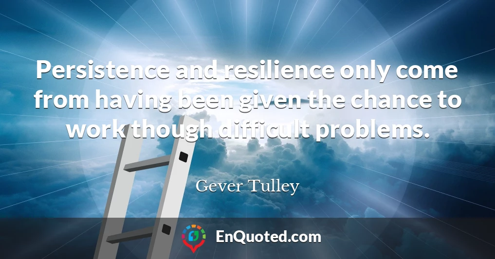 Persistence and resilience only come from having been given the chance to work though difficult problems.