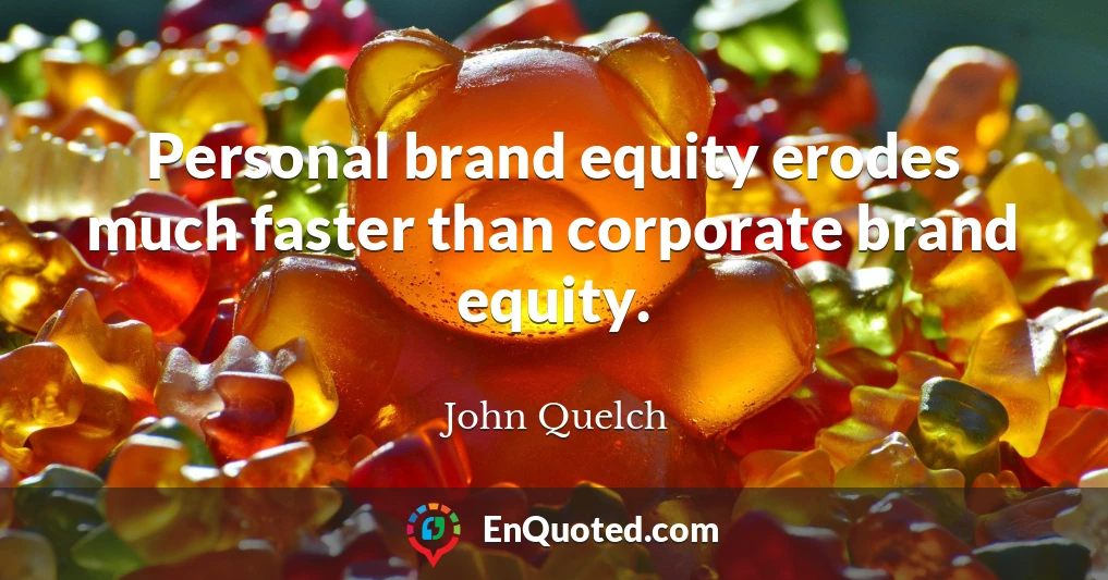 Personal brand equity erodes much faster than corporate brand equity.