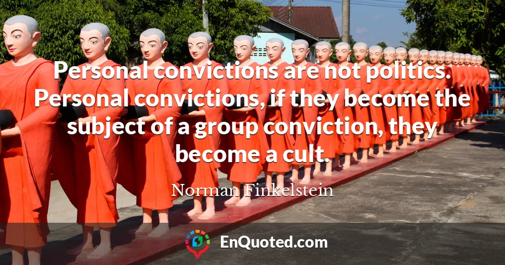 Personal convictions are not politics. Personal convictions, if they become the subject of a group conviction, they become a cult.