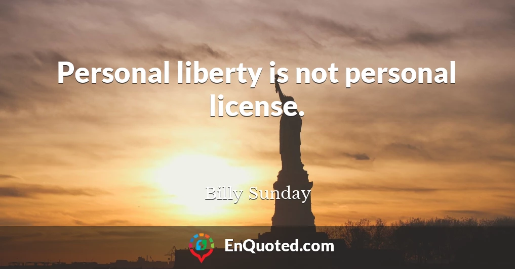 Personal liberty is not personal license.