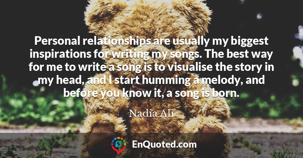 Personal relationships are usually my biggest inspirations for writing my songs. The best way for me to write a song is to visualise the story in my head, and I start humming a melody, and before you know it, a song is born.