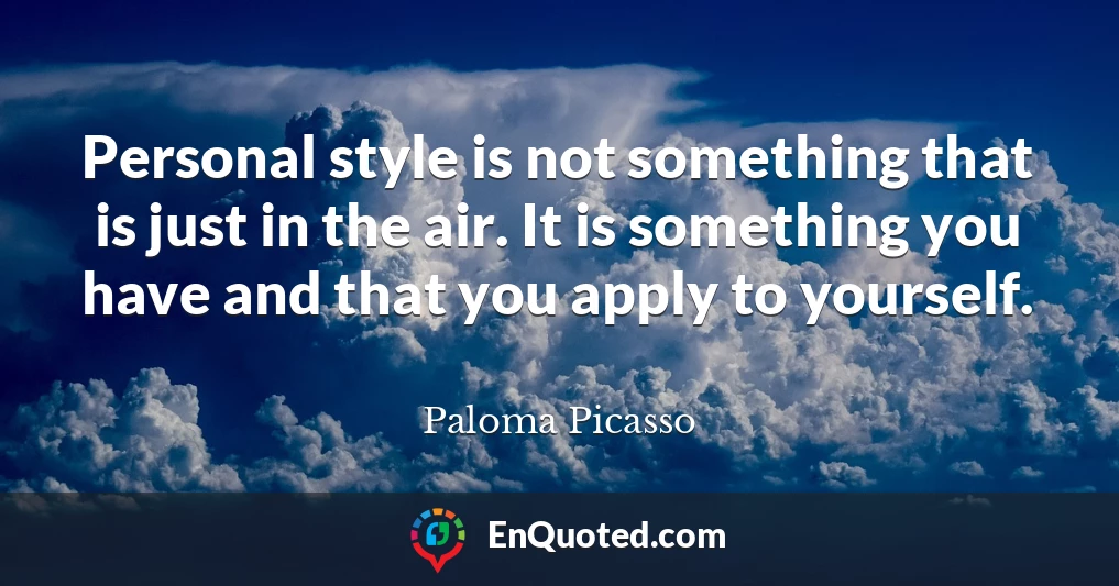 Personal style is not something that is just in the air. It is something you have and that you apply to yourself.