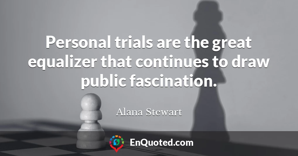 Personal trials are the great equalizer that continues to draw public fascination.