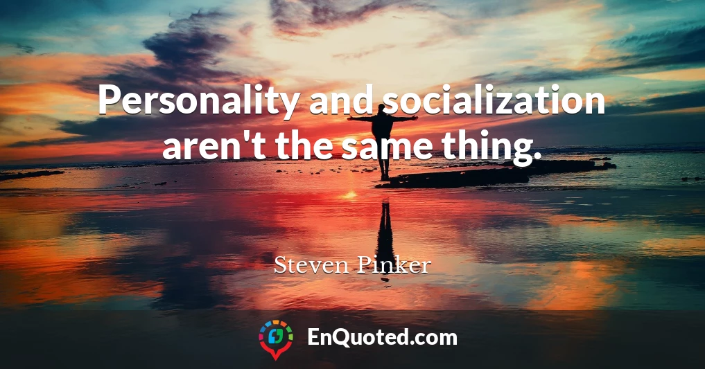 Personality and socialization aren't the same thing.
