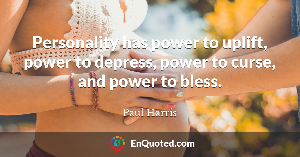 Personality has power to uplift, power to depress, power to curse, and power to bless.
