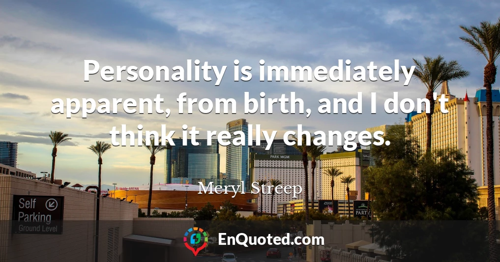 Personality is immediately apparent, from birth, and I don't think it really changes.