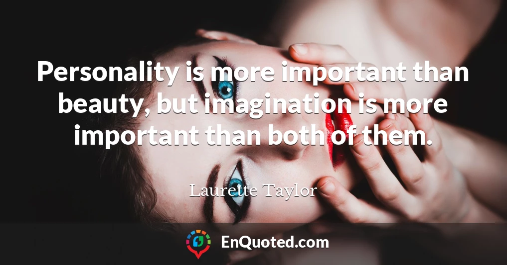 Personality is more important than beauty, but imagination is more important than both of them.