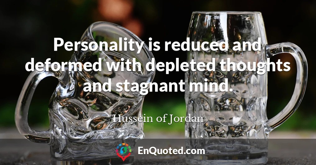 Personality is reduced and deformed with depleted thoughts and stagnant mind.