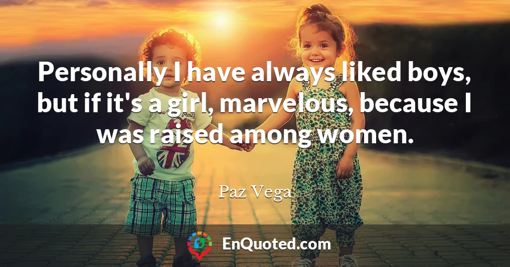 Personally I have always liked boys, but if it's a girl, marvelous, because I was raised among women.