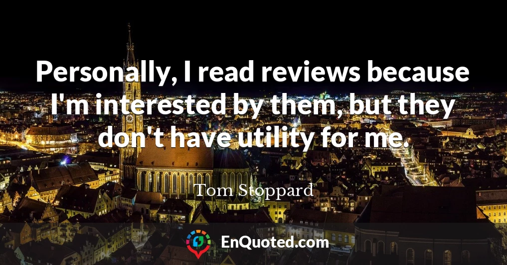 Personally, I read reviews because I'm interested by them, but they don't have utility for me.