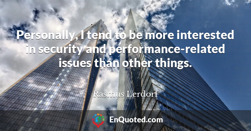 Personally, I tend to be more interested in security and performance-related issues than other things.