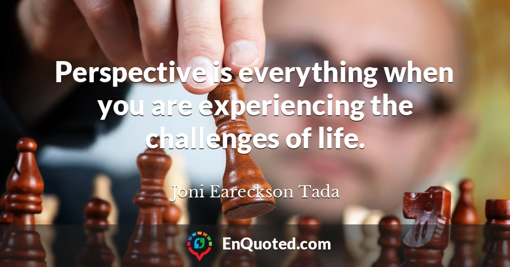 Perspective is everything when you are experiencing the challenges of life.