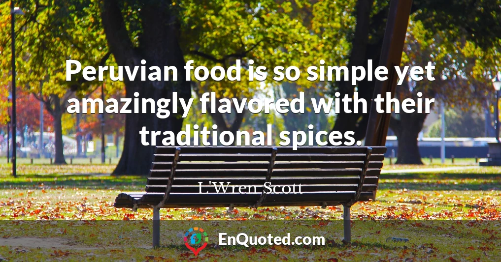 Peruvian food is so simple yet amazingly flavored with their traditional spices.