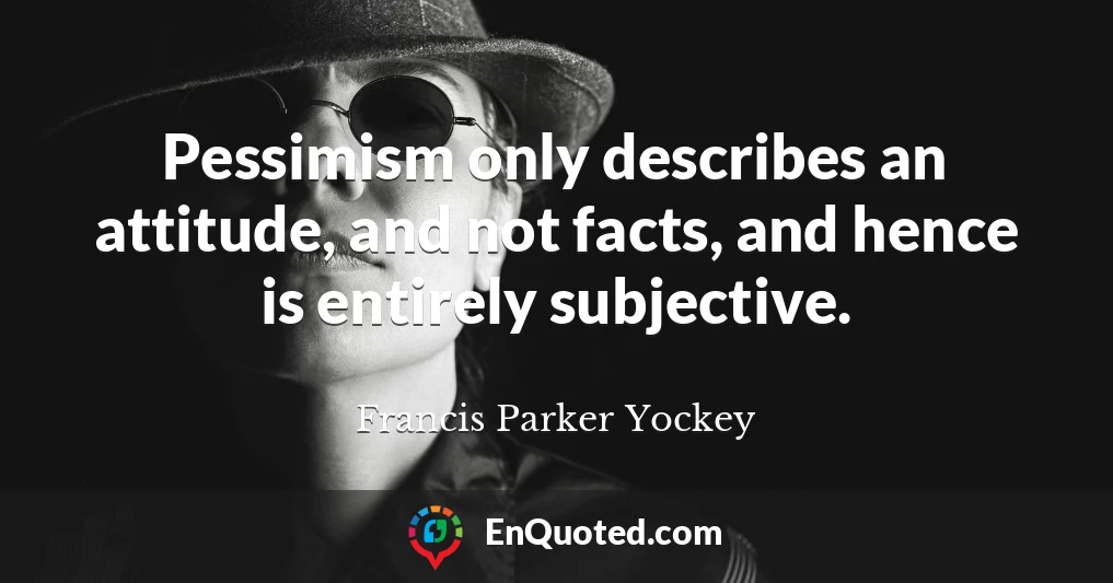 Pessimism only describes an attitude, and not facts, and hence is entirely subjective.